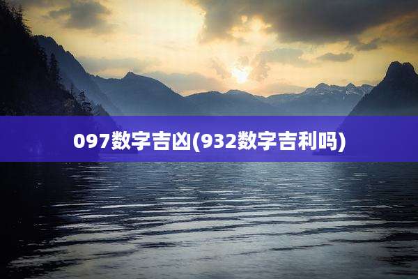 097数字吉凶(932数字吉利吗)
