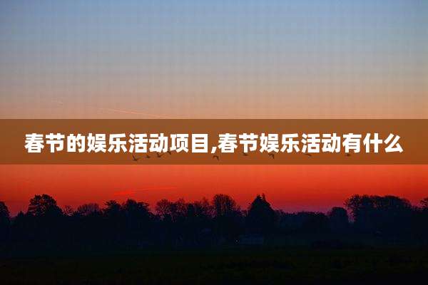 春节的娱乐活动项目,春节娱乐活动有什么