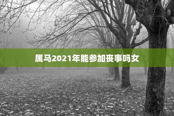 属马2021年能参加丧事吗女