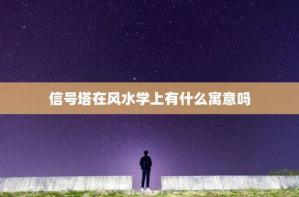 信号塔在风水学上有什么寓意吗