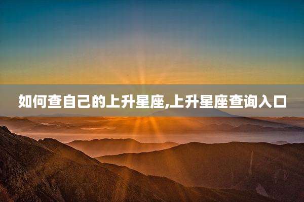 如何查自己的上升星座,上升星座查询入口
