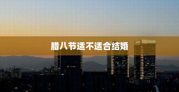 腊八节适不适合结婚