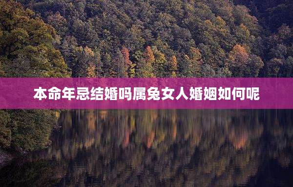 本命年忌结婚吗属兔女人婚姻如何呢