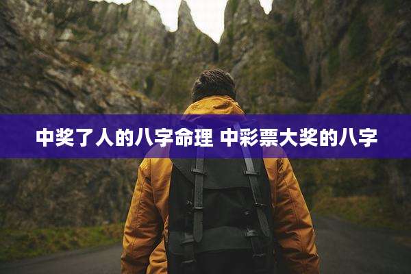 中奖了人的八字命理 中彩票大奖的八字