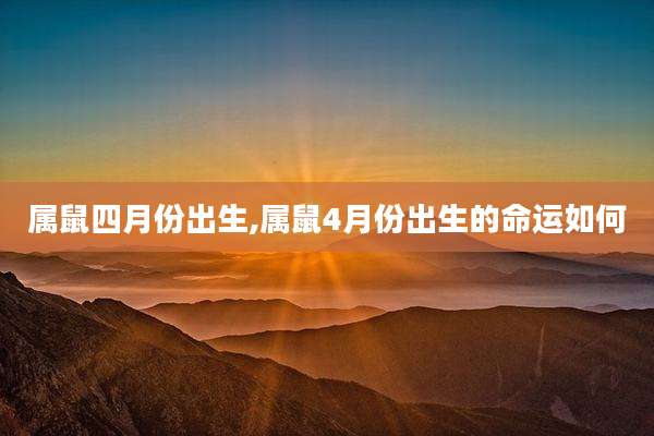 属鼠四月份出生,属鼠4月份出生的命运如何