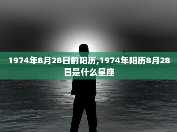 1974年8月28日的阳历,1974年阳历8月28日是什么星座