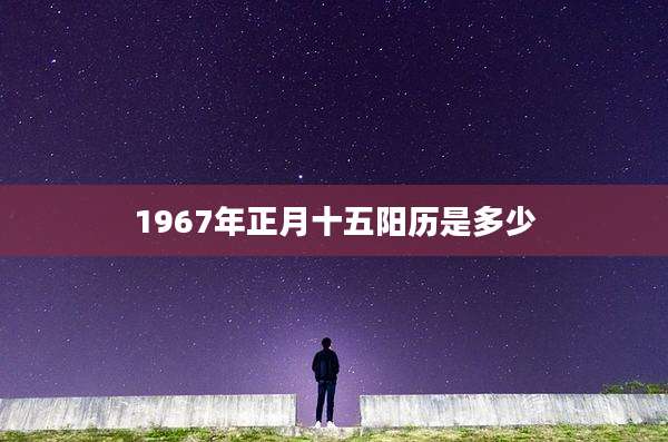 1967年正月十五阳历是多少