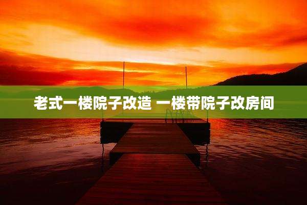 老式一楼院子改造 一楼带院子改房间
