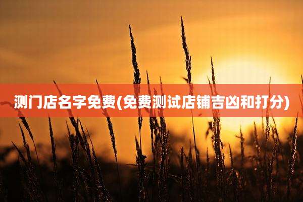 测门店名字免费(免费测试店铺吉凶和打分)