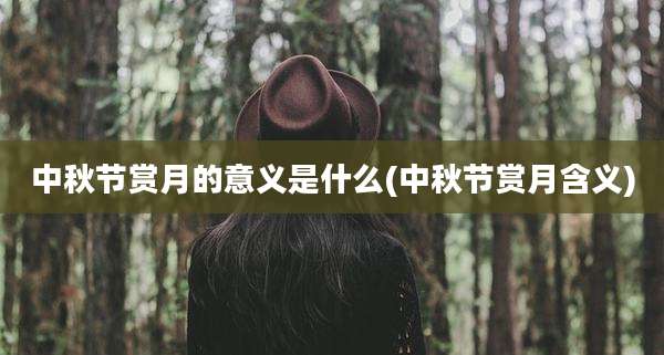 中秋节赏月的意义是什么(中秋节赏月含义)