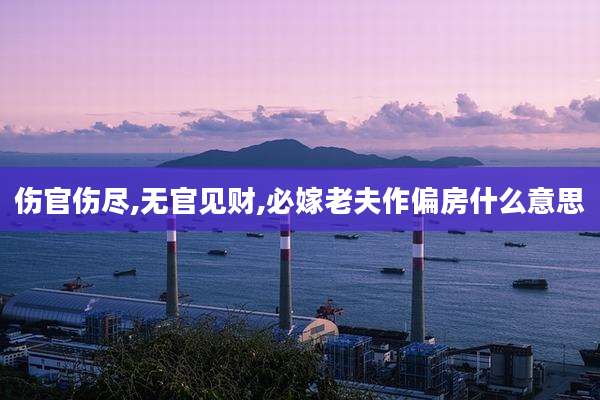 伤官伤尽,无官见财,必嫁老夫作偏房什么意思