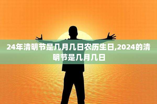 24年清明节是几月几日农历生日,2024的清明节是几月几日