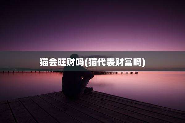 猫会旺财吗(猫代表财富吗)
