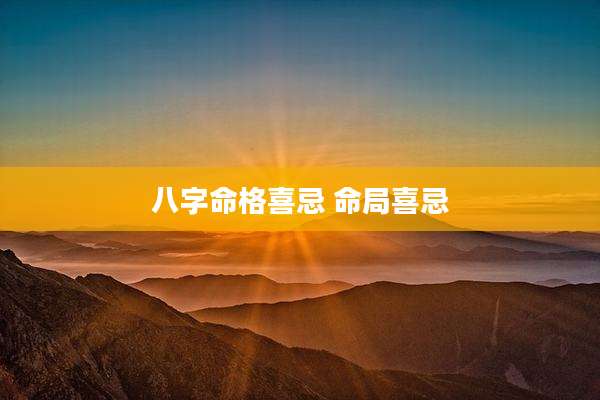 八字命格喜忌 命局喜忌