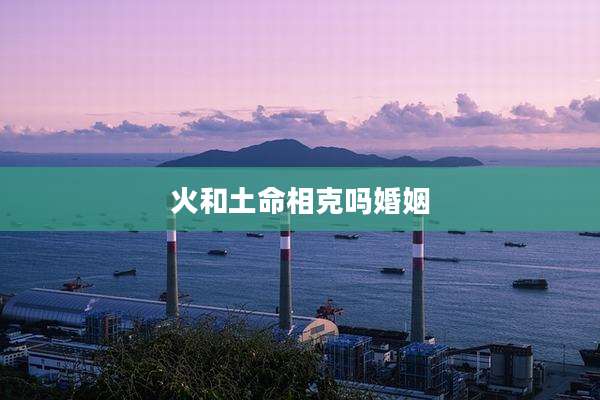 火和土命相克吗婚姻
