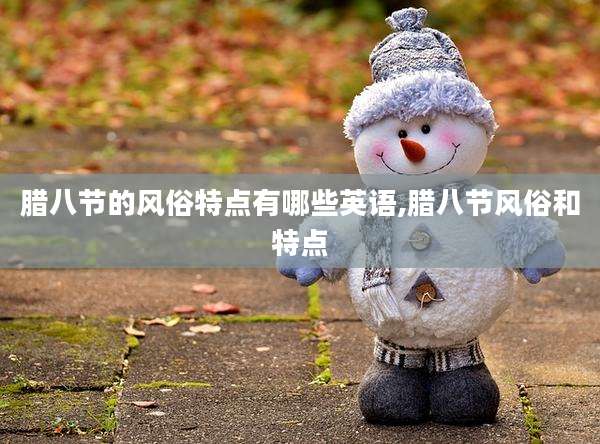 腊八节的风俗特点有哪些英语,腊八节风俗和特点