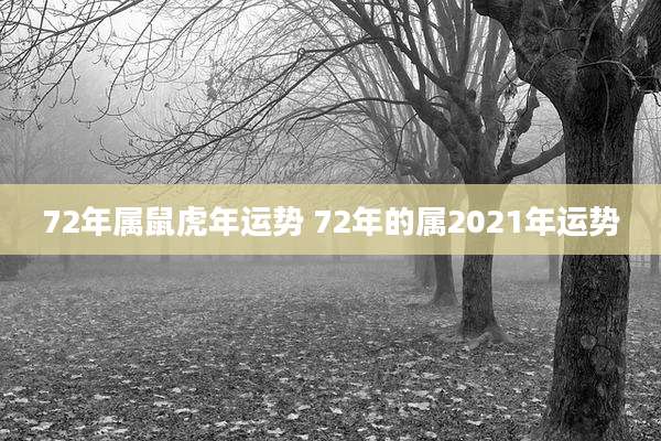 72年属鼠虎年运势 72年的属2021年运势