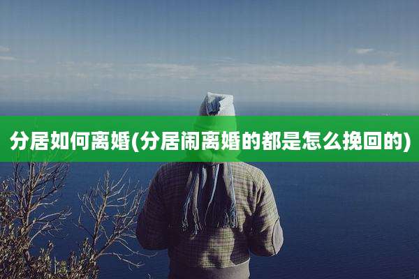 分居如何离婚(分居闹离婚的都是怎么挽回的)