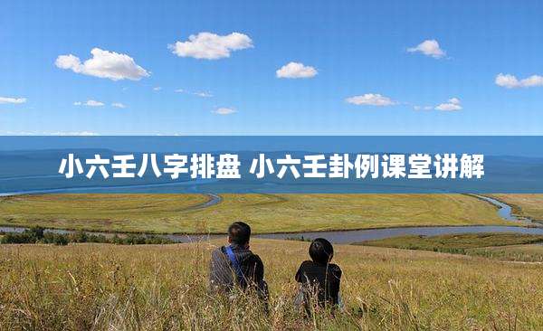 小六壬八字排盘 小六壬卦例课堂讲解