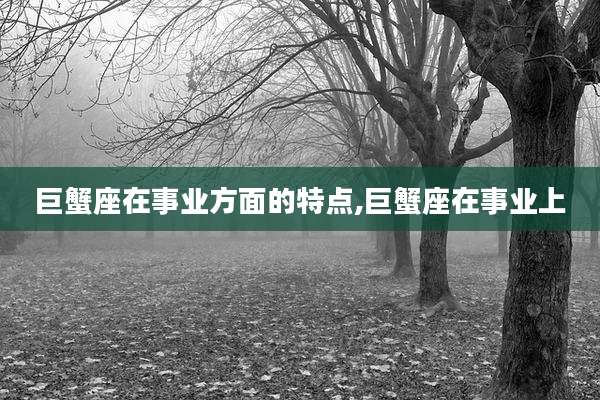 巨蟹座在事业方面的特点,巨蟹座在事业上