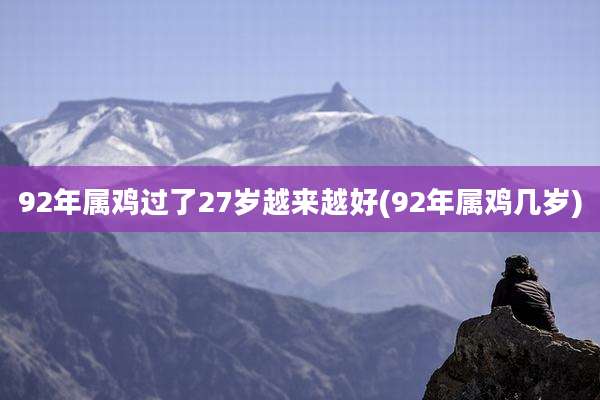 92年属鸡过了27岁越来越好(92年属鸡几岁)