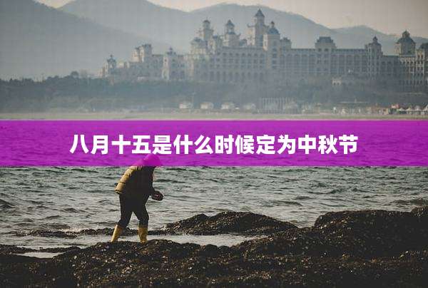 八月十五是什么时候定为中秋节