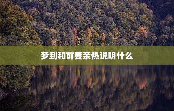 梦到和前妻亲热说明什么