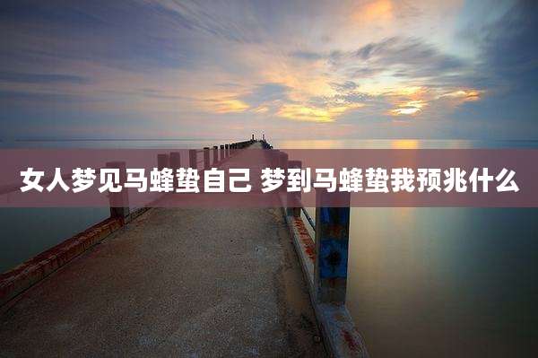 女人梦见马蜂蛰自己 梦到马蜂蛰我预兆什么