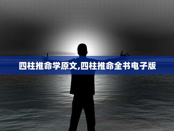 四柱推命学原文,四柱推命全书电子版