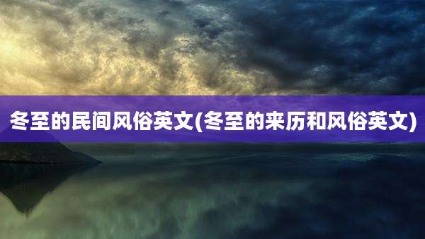 冬至的民间风俗英文(冬至的来历和风俗英文)