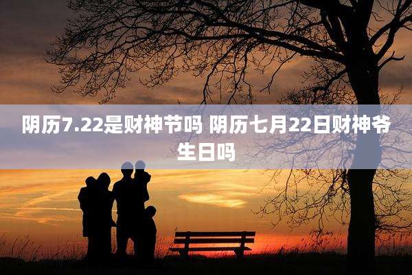 阴历7.22是财神节吗 阴历七月22日财神爷生日吗