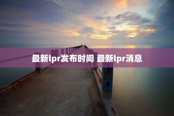 最新lpr发布时间 最新lpr消息