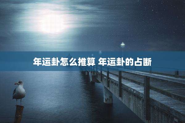 年运卦怎么推算 年运卦的占断