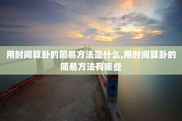 用时间算卦的简易方法是什么,用时间算卦的简易方法有哪些