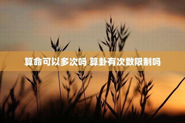 算命可以多次吗 算卦有次数限制吗