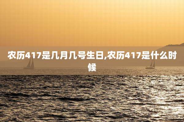 农历417是几月几号生日,农历417是什么时候