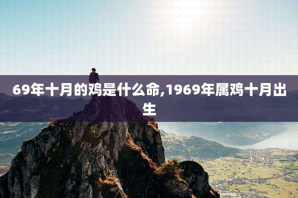 69年十月的鸡是什么命,1969年属鸡十月出生