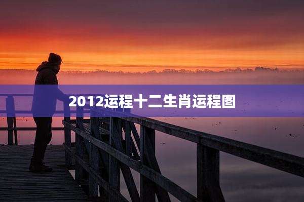 2012运程十二生肖运程图