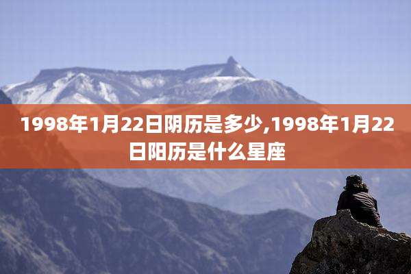 1998年1月22日阴历是多少,1998年1月22日阳历是什么星座