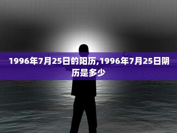 1996年7月25日的阳历,1996年7月25日阴历是多少