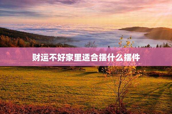 财运不好家里适合摆什么摆件