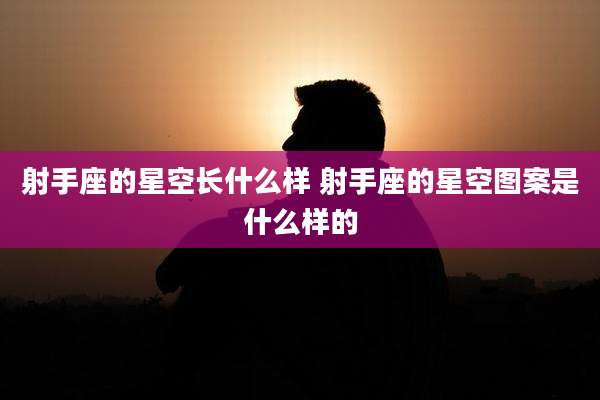 射手座的星空长什么样 射手座的星空图案是什么样的