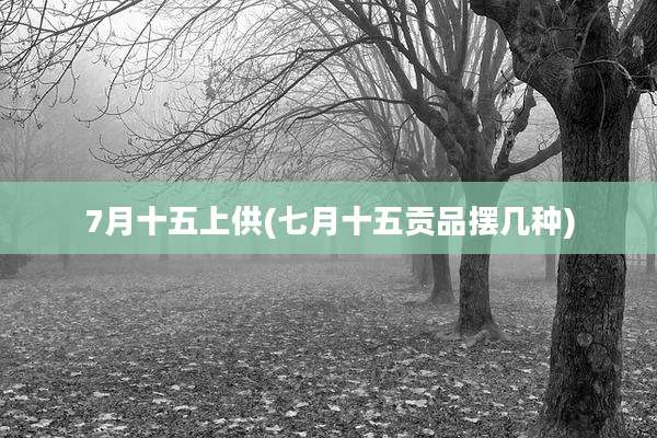 7月十五上供(七月十五贡品摆几种)