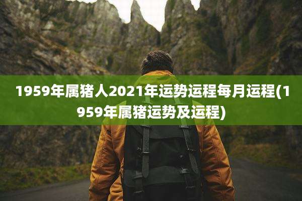 1959年属猪人2021年运势运程每月运程(1959年属猪运势及运程)