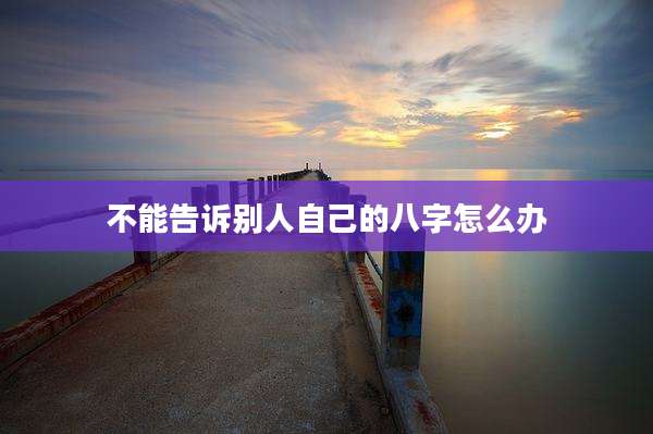 不能告诉别人自己的八字怎么办