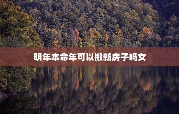 明年本命年可以搬新房子吗女