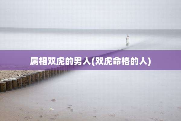 属相双虎的男人(双虎命格的人)