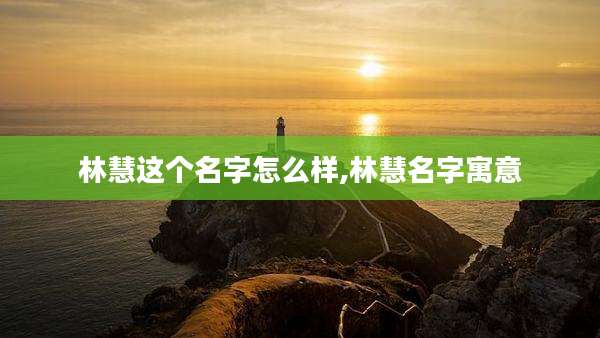 林慧这个名字怎么样,林慧名字寓意