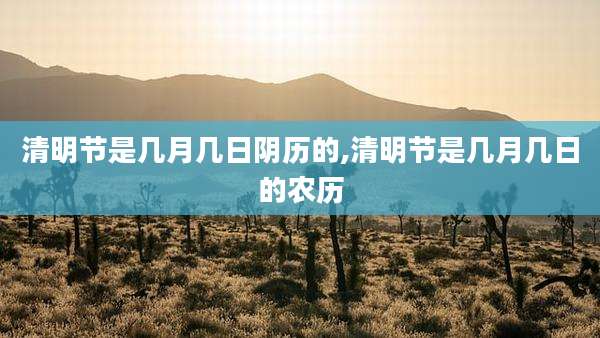 清明节是几月几日阴历的,清明节是几月几日的农历