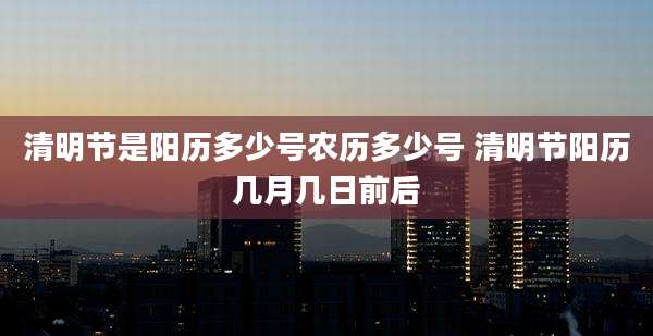 清明节是阳历多少号农历多少号 清明节阳历几月几日前后